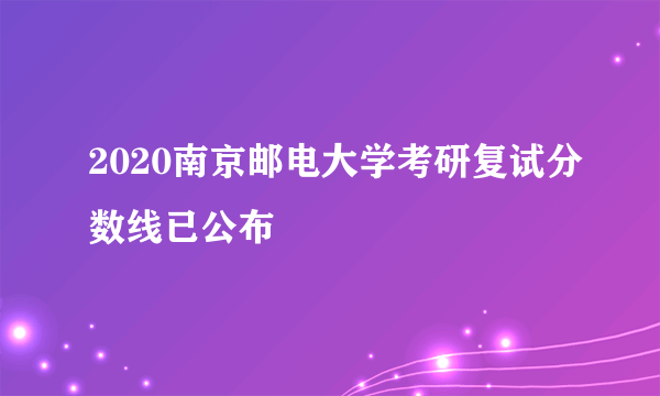 2020南京邮电大学考研复试分数线已公布