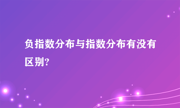 负指数分布与指数分布有没有区别?