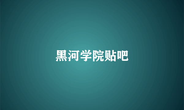 黑河学院贴吧