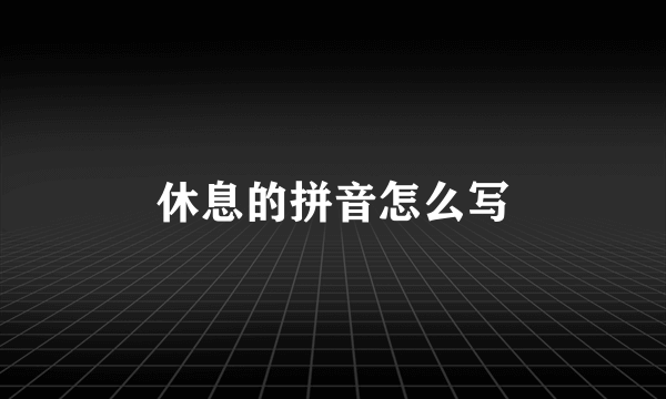 休息的拼音怎么写