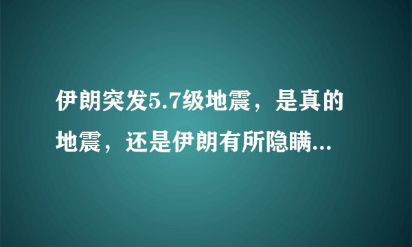 伊朗突发5.7级地震，是真的地震，还是伊朗有所隐瞒？会不会是在进行核试验？