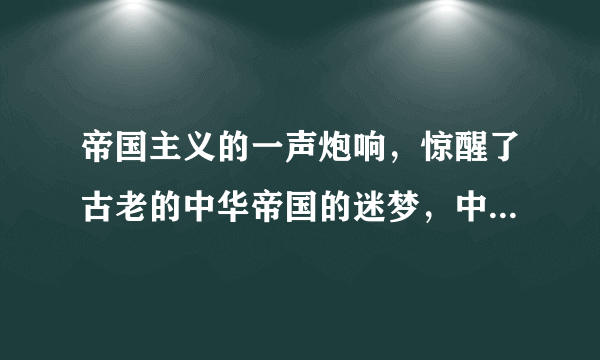帝国主义的一声炮响，惊醒了古老的中华帝国的迷梦，中华民族屈辱史——中国近代史开始了。这里的“帝国主义”指的是﻿（   ）﻿A.英国B.美国C.法国D.俄国