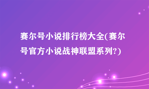 赛尔号小说排行榜大全(赛尔号官方小说战神联盟系列?)