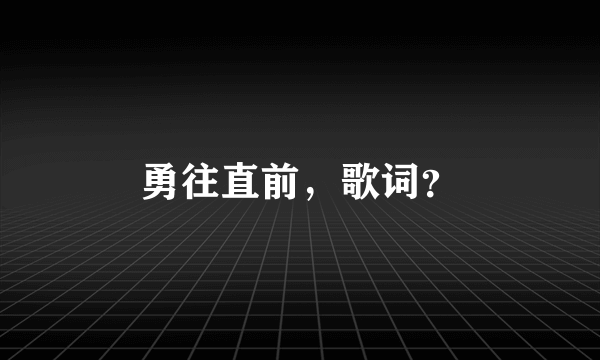勇往直前，歌词？