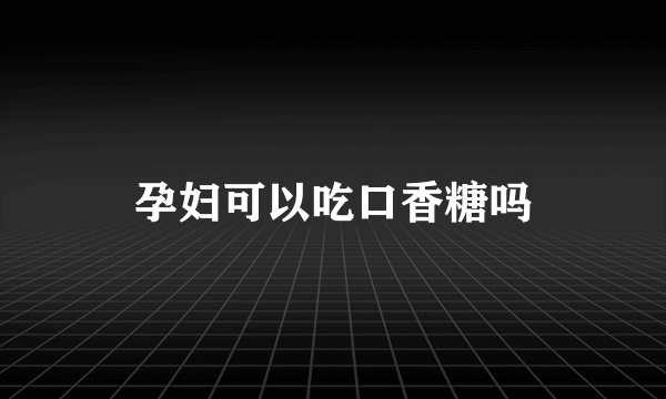 孕妇可以吃口香糖吗