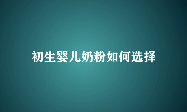 初生婴儿奶粉如何选择