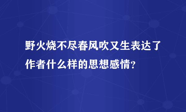 野火烧不尽春风吹又生表达了作者什么样的思想感情？