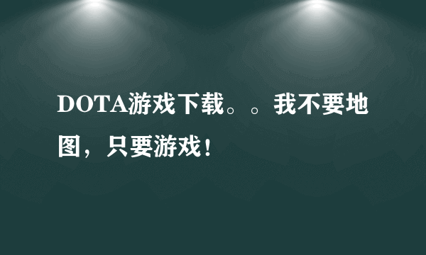 DOTA游戏下载。。我不要地图，只要游戏！