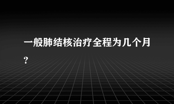 一般肺结核治疗全程为几个月？