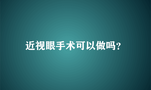 近视眼手术可以做吗？