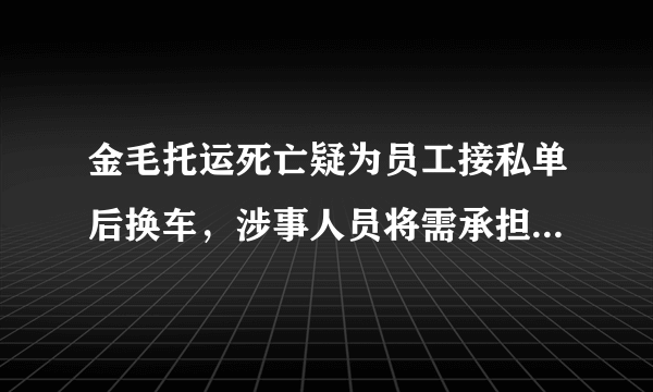 金毛托运死亡疑为员工接私单后换车，涉事人员将需承担哪些责任？