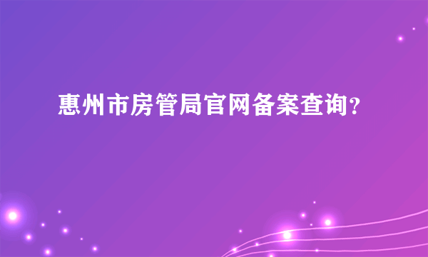 惠州市房管局官网备案查询？