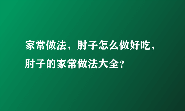 家常做法，肘子怎么做好吃，肘子的家常做法大全？