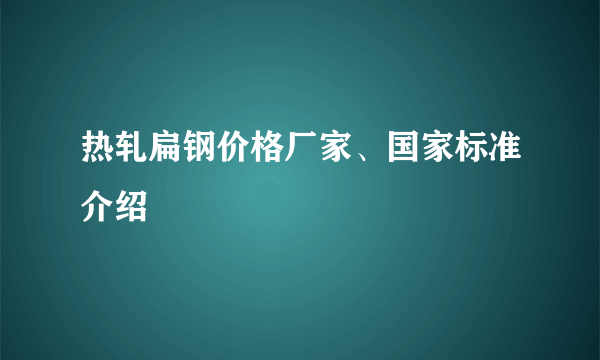 热轧扁钢价格厂家、国家标准介绍