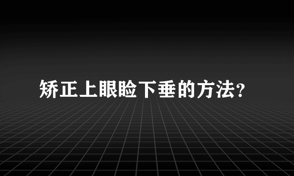 矫正上眼睑下垂的方法？