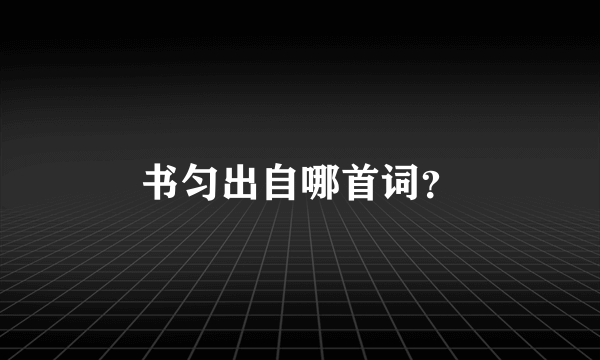 书匀出自哪首词？