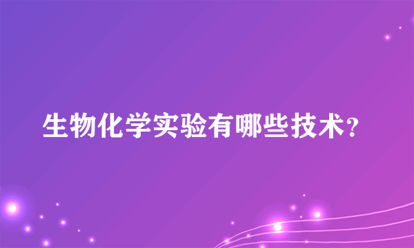 生物化学实验有哪些技术？