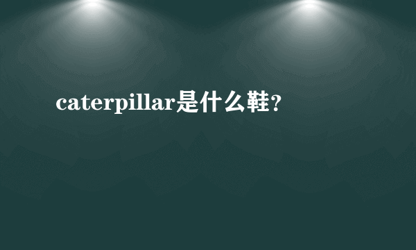 caterpillar是什么鞋？
