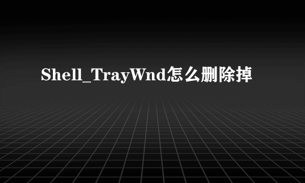 Shell_TrayWnd怎么删除掉