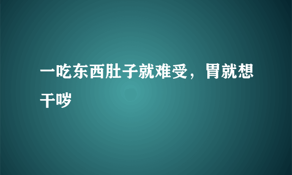 一吃东西肚子就难受，胃就想干哕
