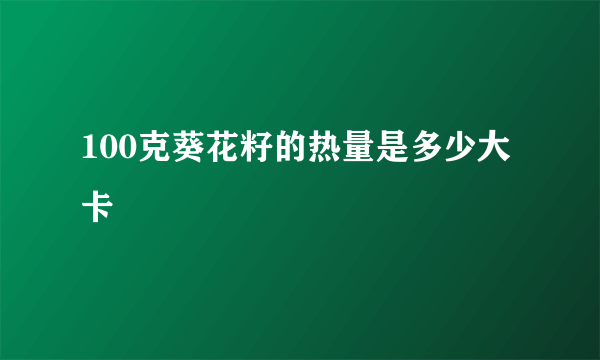 100克葵花籽的热量是多少大卡