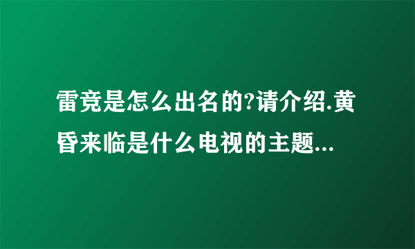 雷竞是怎么出名的?请介绍.黄昏来临是什么电视的主题曲吗?若是请简单介绍一下