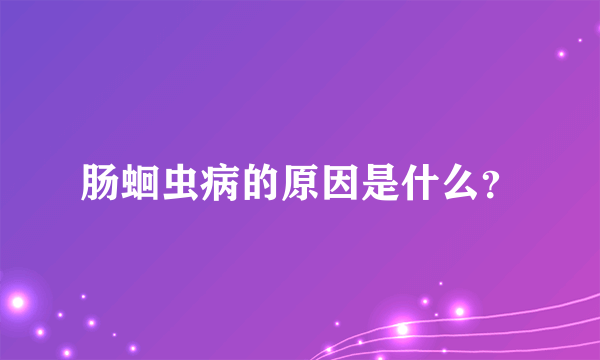 肠蛔虫病的原因是什么？