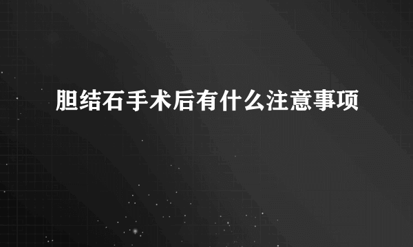 胆结石手术后有什么注意事项