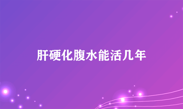 肝硬化腹水能活几年