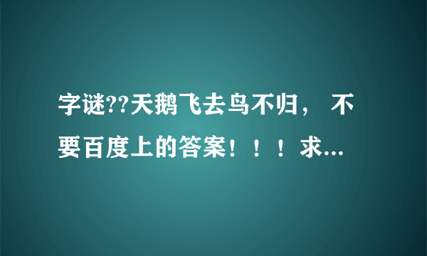 字谜??天鹅飞去鸟不归， 不要百度上的答案！！！求大神帮助