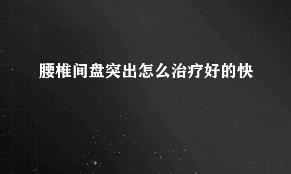 腰椎间盘突出怎么治疗好的快