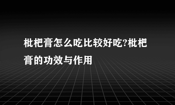 枇杷膏怎么吃比较好吃?枇杷膏的功效与作用