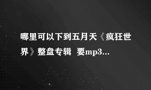 哪里可以下到五月天《疯狂世界》整盘专辑  要mp3格式的...
