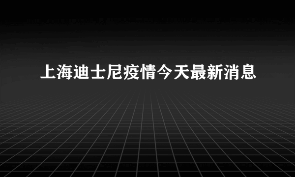 上海迪士尼疫情今天最新消息