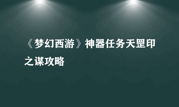 《梦幻西游》神器任务天罡印之谋攻略