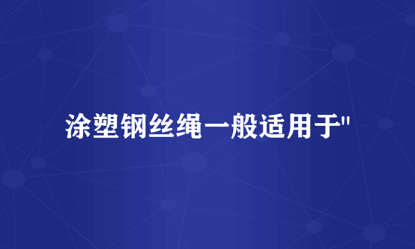 涂塑钢丝绳一般适用于