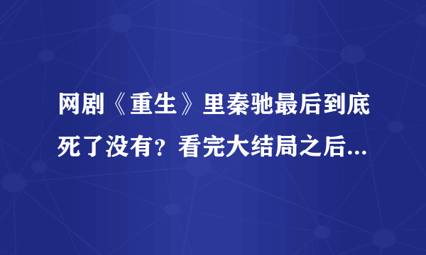 网剧《重生》里秦驰最后到底死了没有？看完大结局之后猜不出来他到底死了没有？