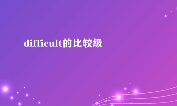 difficult的比较级