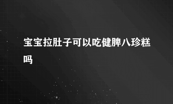 宝宝拉肚子可以吃健脾八珍糕吗