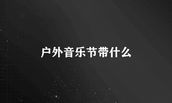 户外音乐节带什么
