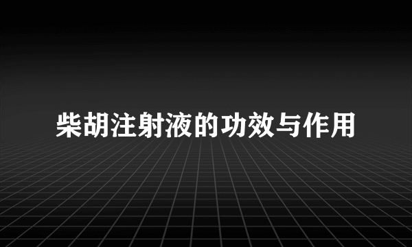 柴胡注射液的功效与作用