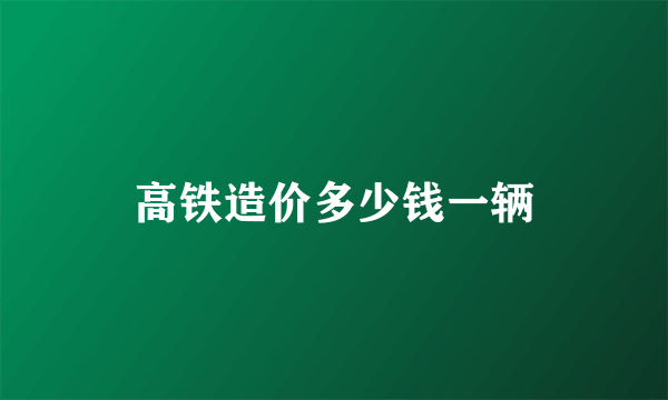 高铁造价多少钱一辆