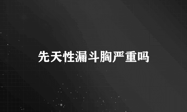先天性漏斗胸严重吗