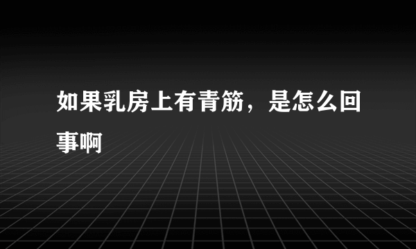 如果乳房上有青筋，是怎么回事啊