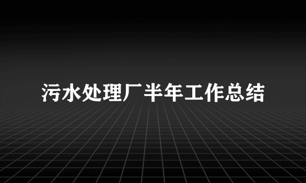 污水处理厂半年工作总结