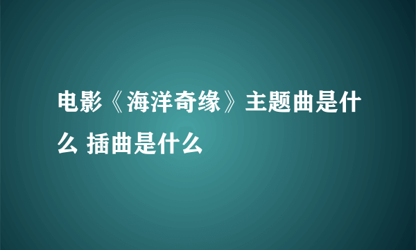 电影《海洋奇缘》主题曲是什么 插曲是什么