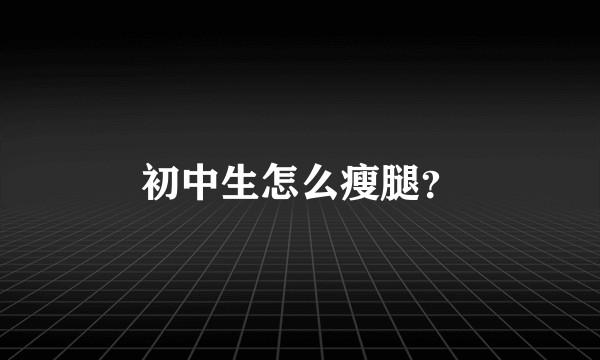 初中生怎么瘦腿？