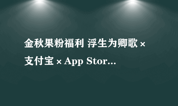 金秋果粉福利 浮生为卿歌×支付宝×App Store限定礼包发放