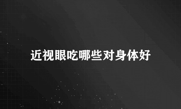 近视眼吃哪些对身体好