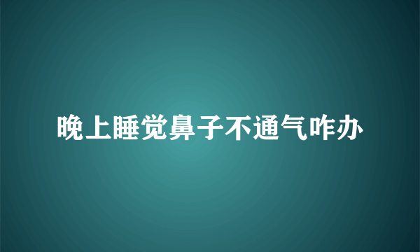 晚上睡觉鼻子不通气咋办